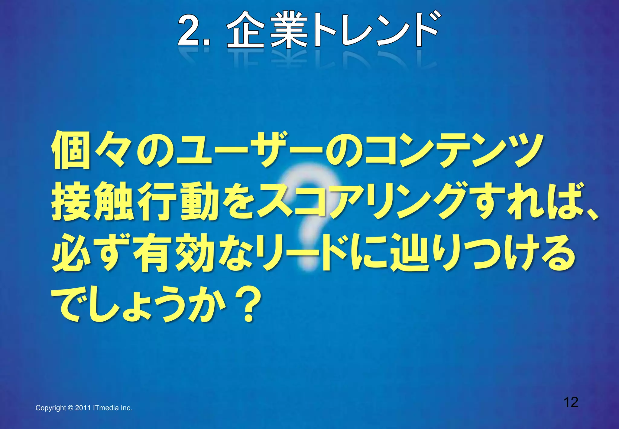 個々のユーザーのコンテンツ
    接触行動をスコアリングすれば、
    必ず有効なリードに辿りつける
    でしょうか？
                                12
                                 12
Copyright © 2011 ITmedia Inc.
 