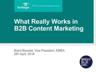 Brent Boswell, Vice President, EMEA
28th April, 2016
What Really Works in
B2B Content Marketing
 