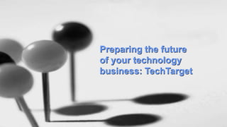 Preparing the future
of your technology
business: TechTarget
 