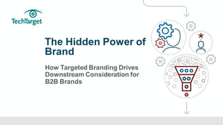 ©TechTarget 1
The Hidden Power of
Brand
How Targeted Branding Drives
Downstream Consideration for
B2B Brands
 