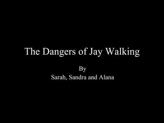 The Dangers of Jay Walking By Sarah, Sandra and Alana 