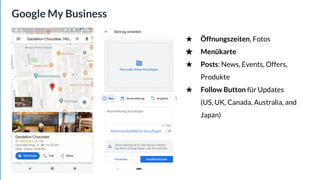 Google My Business
★ Öffnungszeiten, Fotos
★ Menükarte
★ Posts: News, Events, Offers,
Produkte
★ Follow Button für Updates
(US, UK, Canada, Australia, and
Japan)
 