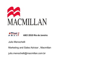 ABCI 2010 Rio de Janeiro Julio Menochelli Marketing and Sales Advisor , Macmillan julio.menochelli@macmillan.com.br 