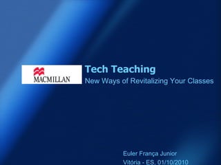 Tech Teaching New Ways of Revitalizing Your Classes Euler França Junior Vitória - ES, 01/10/2010 