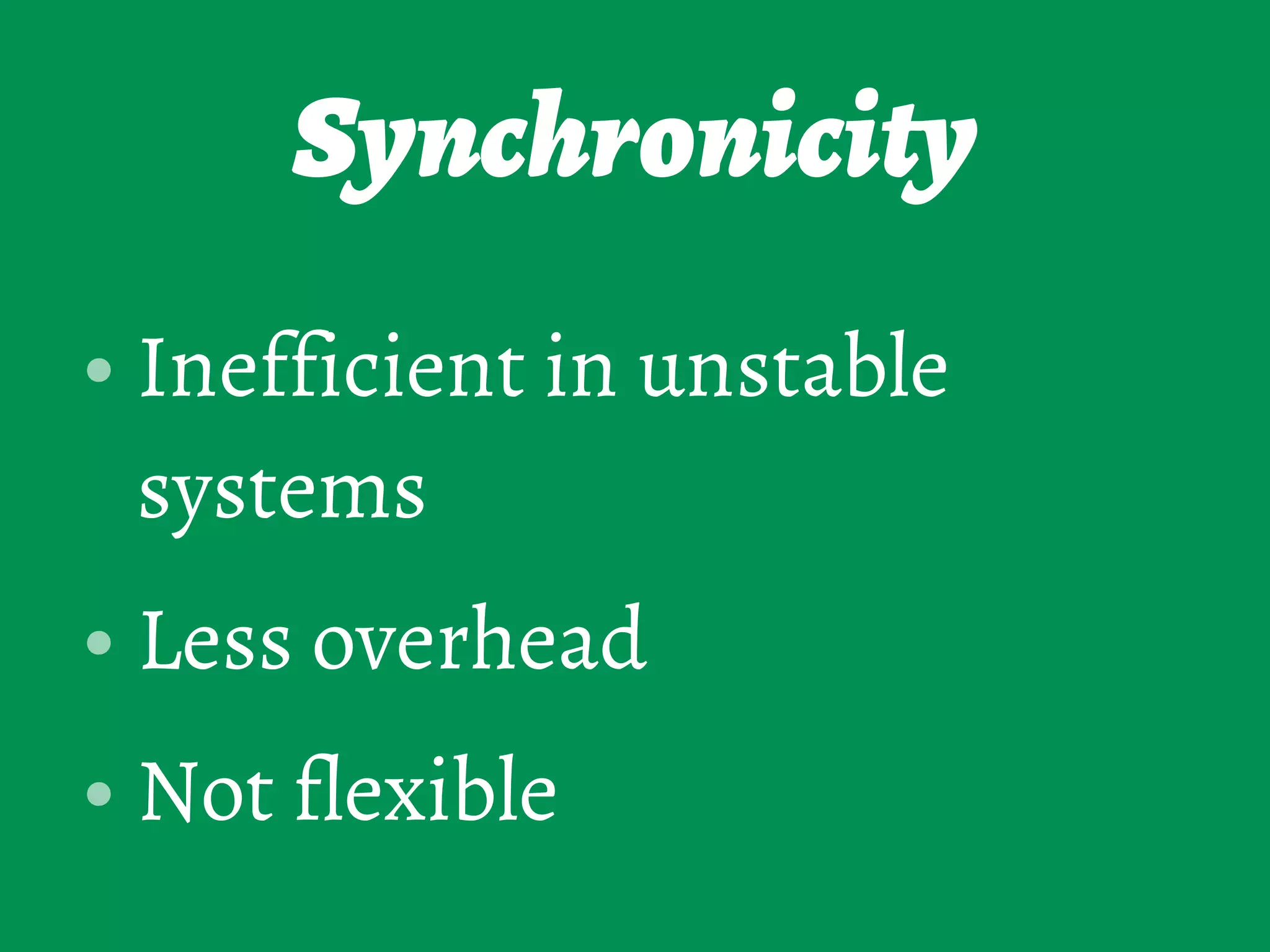 Synchronicity
• Inefficient in unstable
systems
• Less overhead
• Not flexible
 
