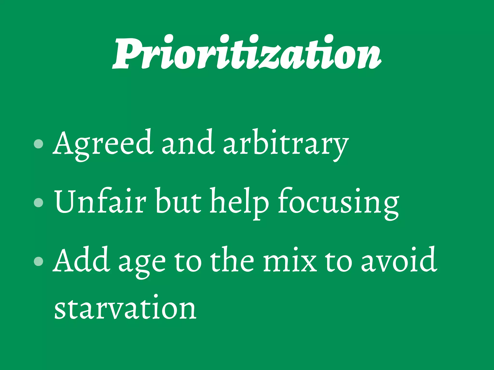 Prioritization
• Agreed and arbitrary
• Unfair but help focusing
• Add age to the mix to avoid
starvation
 