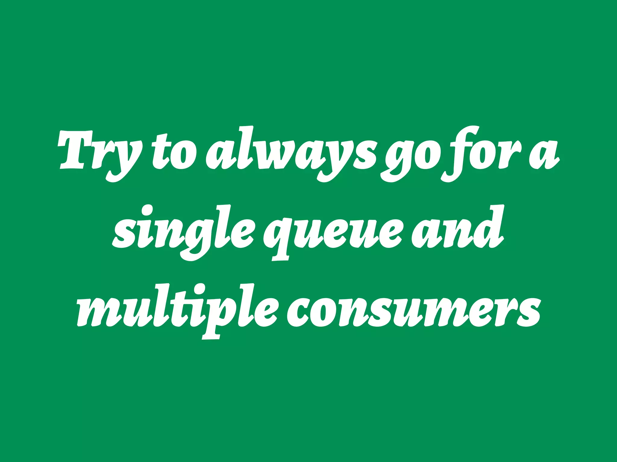 Trytoalwaysgofora
singlequeueand
multipleconsumers
 