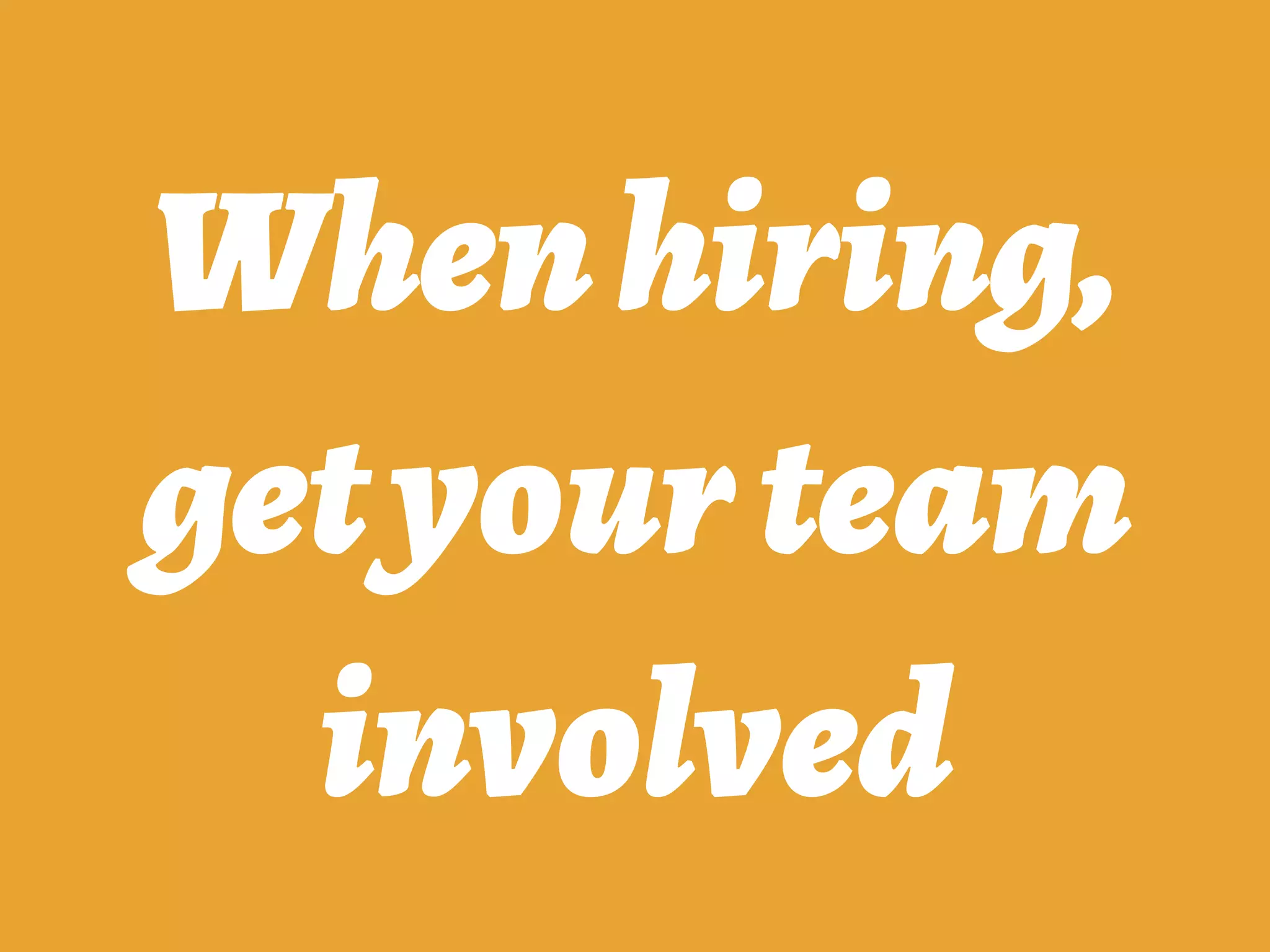 Whenhiring,
getyourteam
involved
 