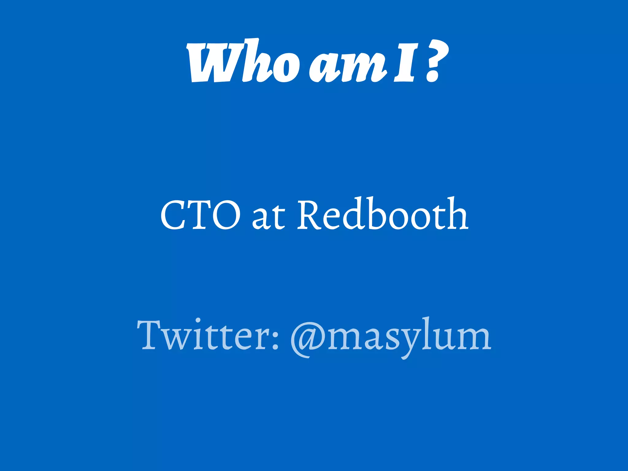 WhoamI?
CTO at Redbooth
!
Twitter: @masylum
 