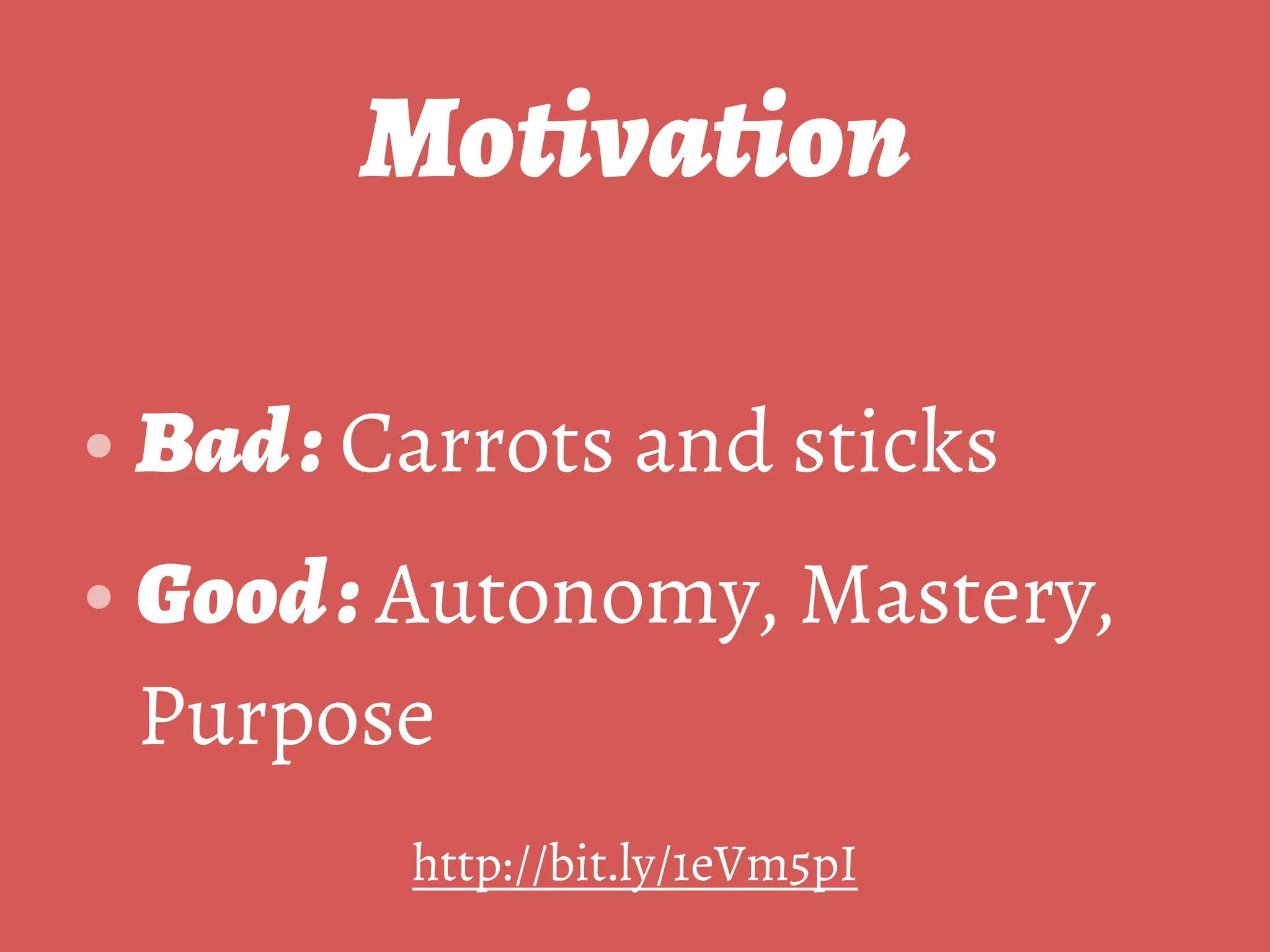 Motivation
• Bad: Carrots and sticks
• Good: Autonomy, Mastery,
Purpose
http://bit.ly/1eVm5pI
 