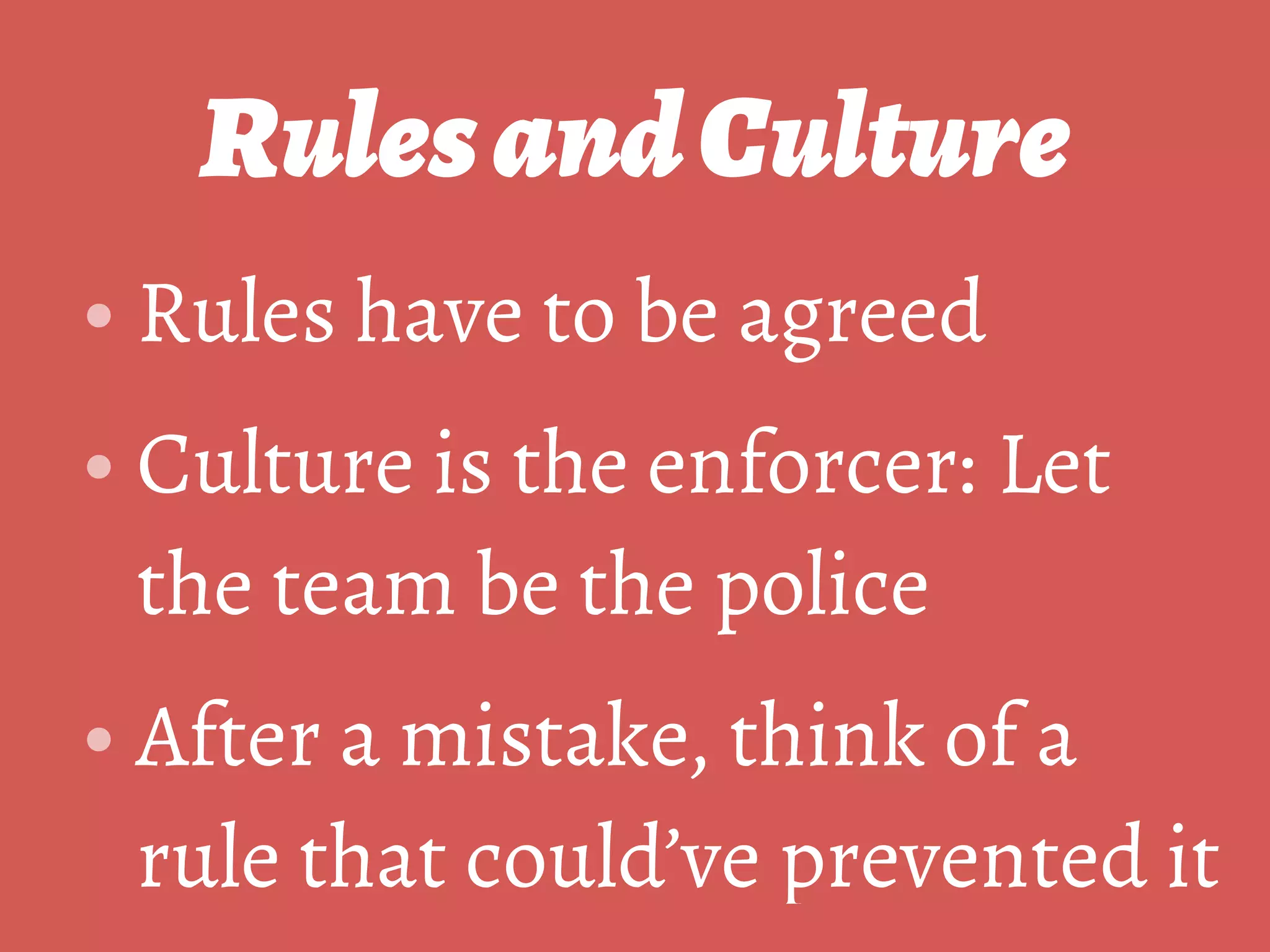 RulesandCulture
• Rules have to be agreed
• Culture is the enforcer: Let
the team be the police
• After a mistake, think of a
rule that could’ve prevented it
 