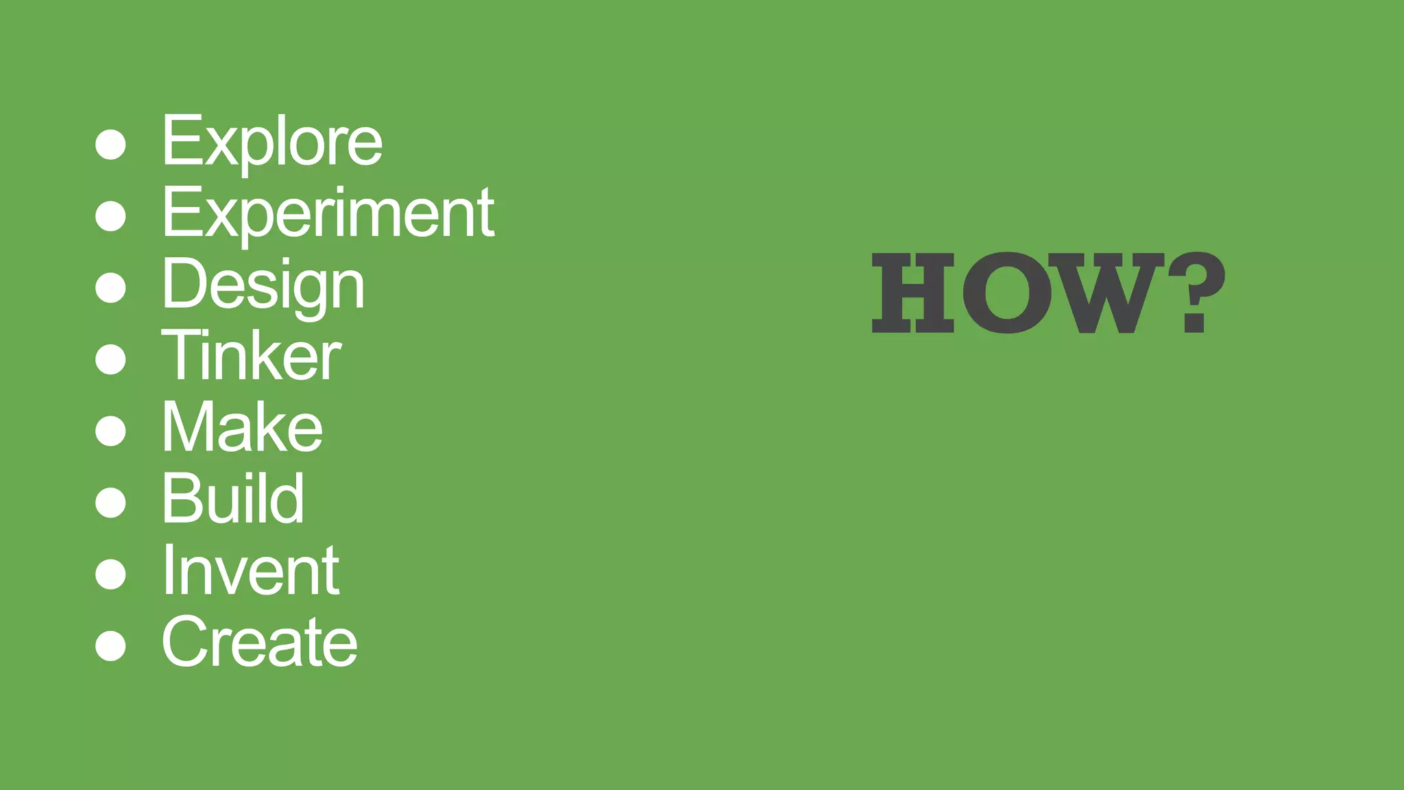 ● Explore
● Experiment
● Design
● Tinker
● Make
● Build
● Invent
● Create
HOW?
 