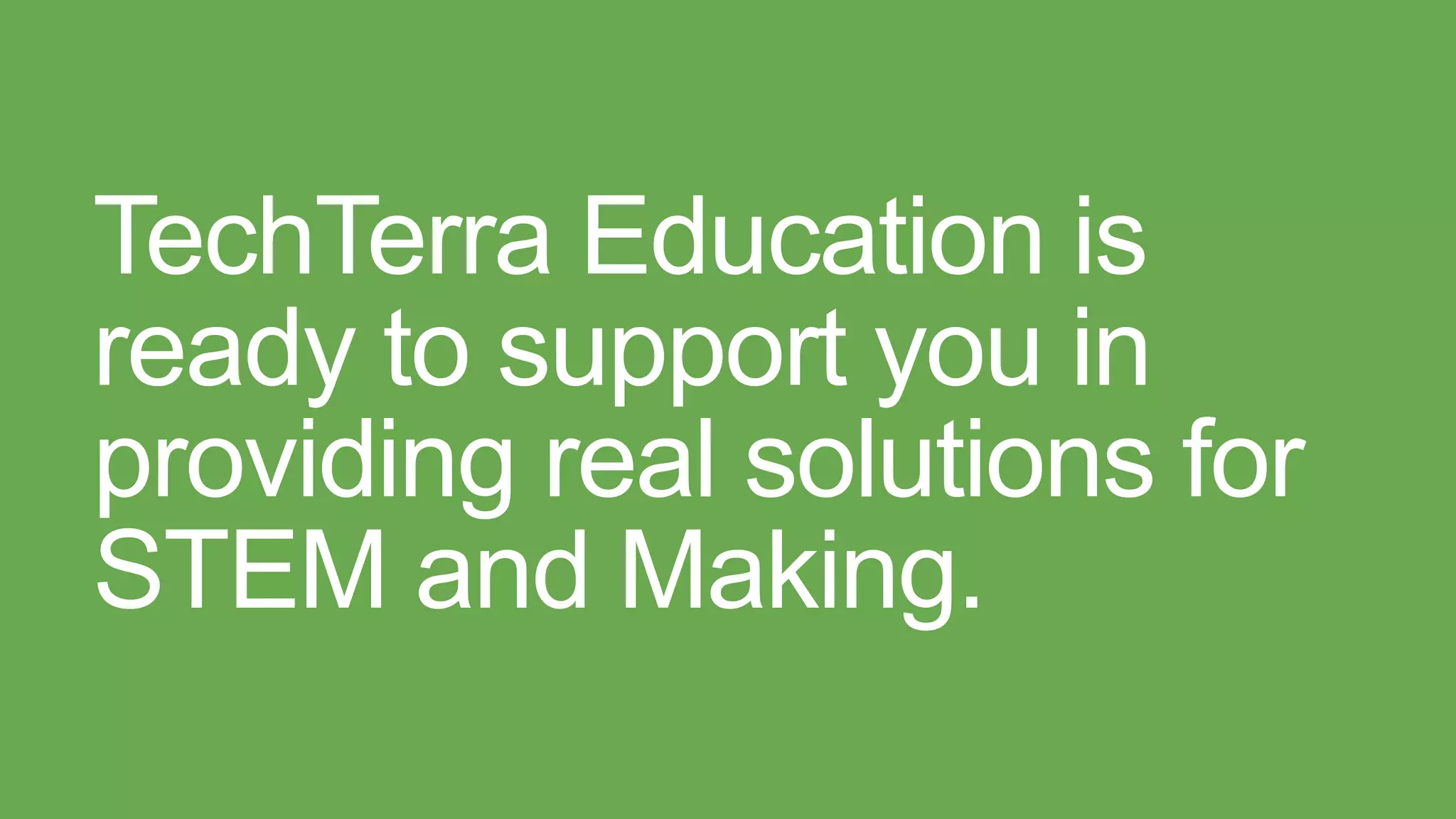 TechTerra Education is
ready to support you in
providing real solutions for
STEM and Making.
 