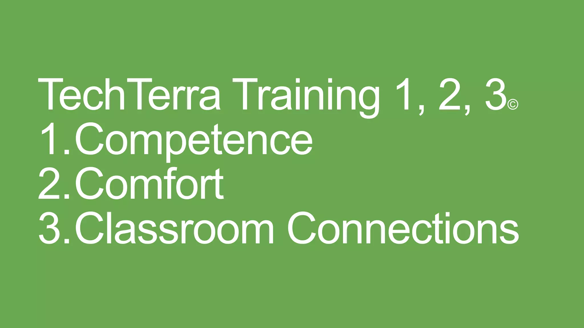 TechTerra Training 1, 2, 3©
1.Competence
2.Comfort
3.Classroom Connections
 