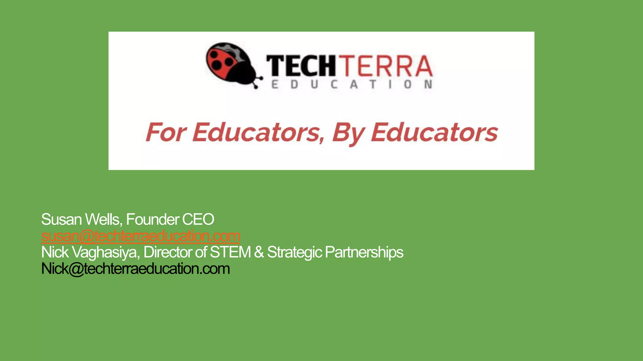 SusanWells,FounderCEO
susan@techterraeducation.com
NickVaghasiya, DirectorofSTEM& StrategicPartnerships
Nick@techterraeducation.com
 