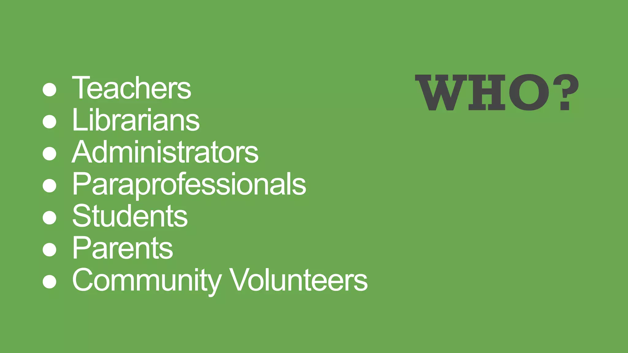 ● Teachers
● Librarians
● Administrators
● Paraprofessionals
● Students
● Parents
● Community Volunteers
WHO?
 