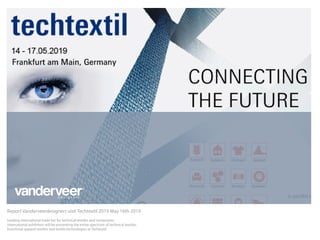 Report Vanderveerdesigners visit Techtextil 2019 May 16th 2019
Leading international trade fair for technical textiles and nonwovens
International exhibitors will be presenting the entire spectrum of technical textiles,
functional apparel textiles and textile technologies at Techtextil
 