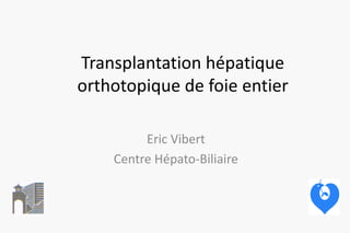 Transplantation hépatique
orthotopique de foie entier
Eric Vibert
Centre Hépato-Biliaire
 