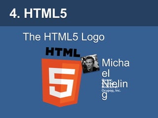 4. HTML5
 The HTML5 Logo

              Micha
              el
              Owner,
              Nielin
              Creative
              Director at
              Ocupop, Inc.
              g
 