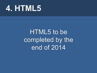 4. HTML5

      HTML5 to be
    completed by the
      end of 2014
 