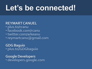 Let’s be connected!
REYMART CANUEL
• plus.to/rcanu
• facebook.com/rcanu
• twitter.com/arkeanu
• reymartcanu@gmail.com
GDG Baguio
• plus.to/GDGbaguio
Google Developers
• developers.google.com
 