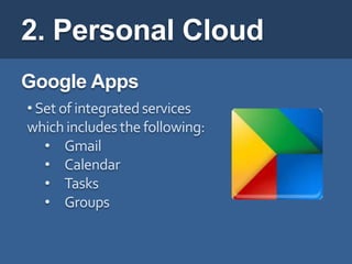 2. Personal Cloud
Google Apps
• Set of integrated services
which includes the following:
   • Gmail
   • Calendar
   • Tasks
   • Groups
 