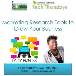 Marketing Research Tools to
Grow Your Business
Facilitated by GTCC Instructor
Chisa D. Pennix-Brown, MBA
 