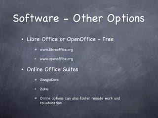Software - Other Options Libre Office or OpenOffice - Free www.libreoffice.org www.openoffice.org  Online Office Suites GoogleDocs ZoHo Online options can also foster remote work and collaboration 