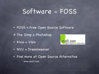 Software - FOSS FOSS = Free Open Source Software The Gimp = Photoshop Kivio = Visio NVU = Dreamweaver Find more at Open Source Alternative   www.osalt.com 