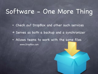 Software - One More Thing Check out DropBox and other such services Serves as both a backup and a synchronizer Allows teams to work with the same files   www.DropBox.com 