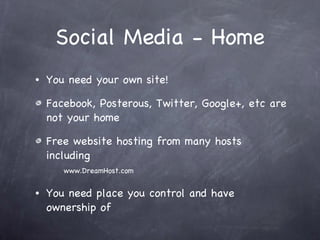 Social Media - Home You need your own site! Facebook, Posterous, Twitter, Google+, etc are not your home Free website hosting from many hosts including   www.DreamHost.com   You need place you control and have ownership of 