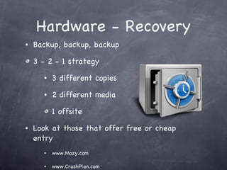 Hardware - Recovery Backup, backup, backup 3 - 2 - 1 strategy 3 different copies 2 different media 1 offsite Look at those that offer free or cheap entry www.Mozy.com  www.CrashPlan.com 
