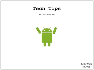 Tech Tips
for the classroom
-Kathi Wong
Fall 2013
 