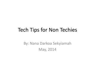 Tech Tips for Non Techies
By: Nana Darkoa Sekyiamah
May, 2014
 
