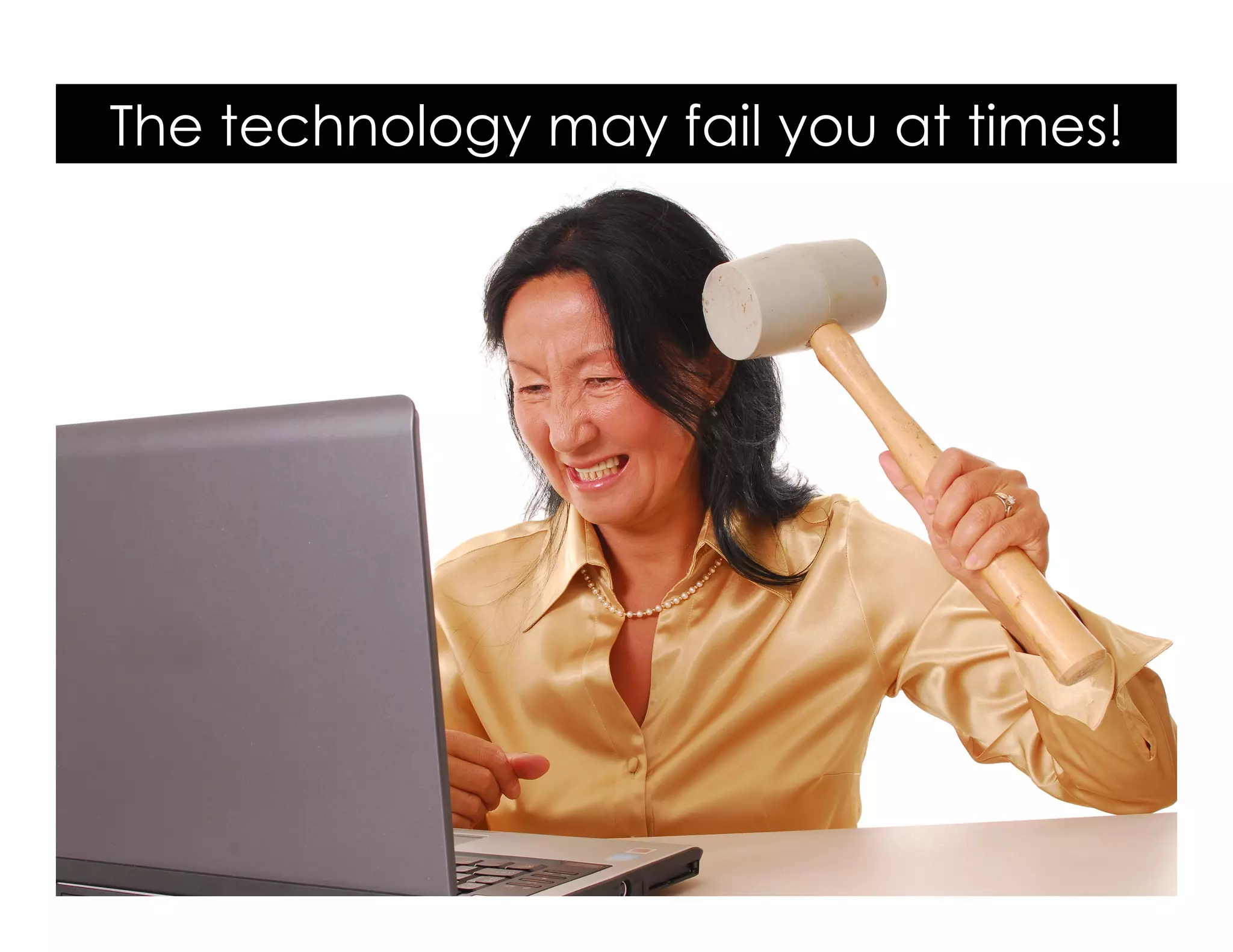 The technology may fail you at times!
 