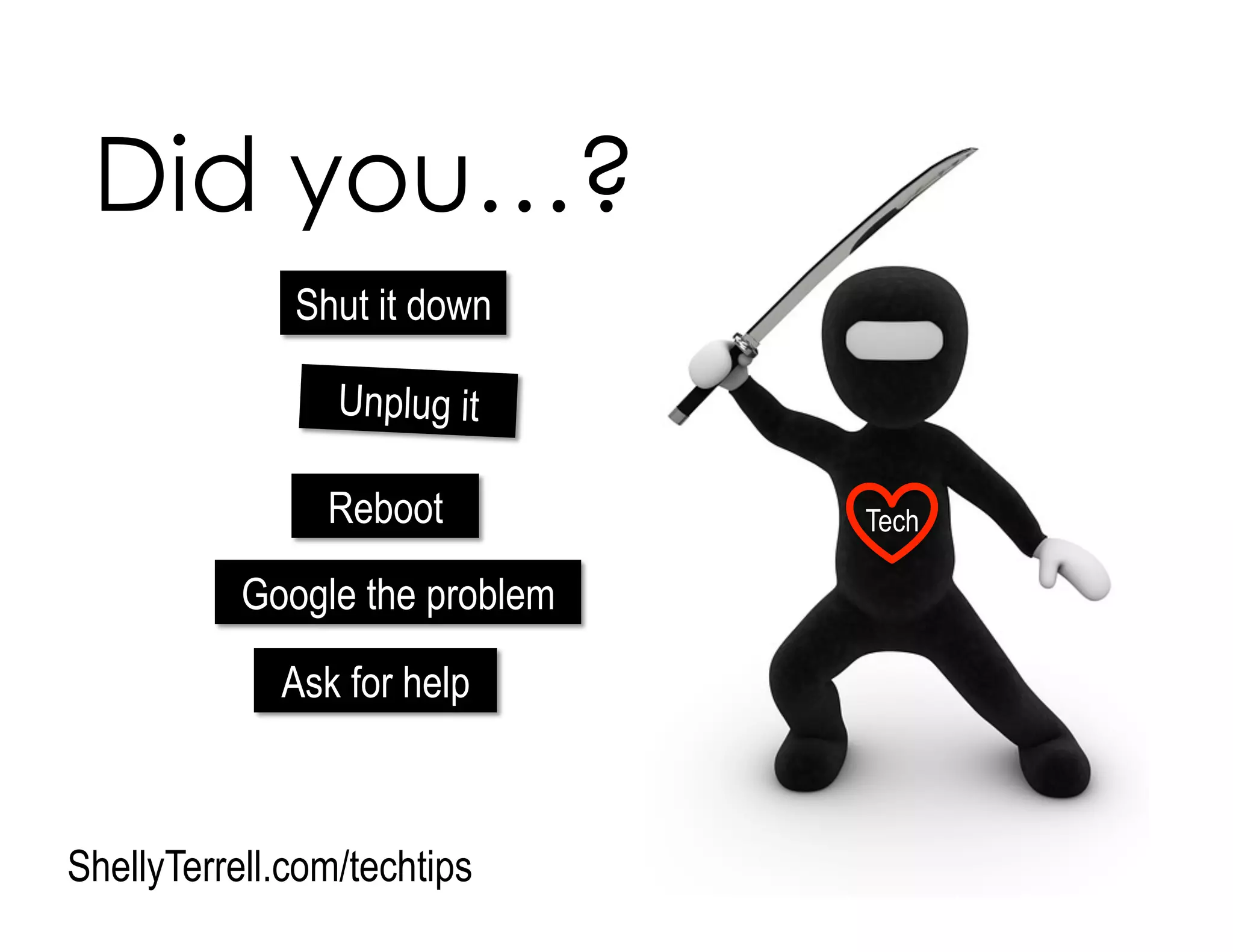 Did you…?
Shut it down
Ask for help
Google the problem
Unplug it
Reboot
ShellyTerrell.com/techtips
Tech
 