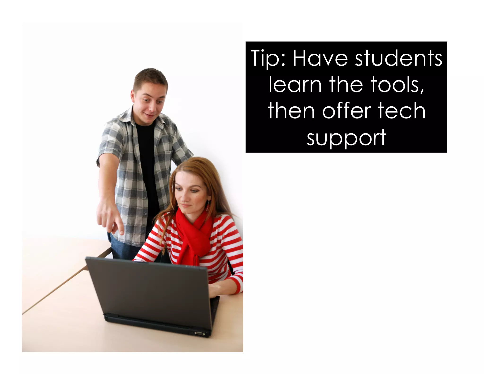 Tip: Have students
learn the tools,
then offer tech
support
 