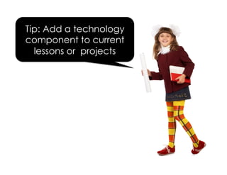 Tip: Add a technology
component to current
lessons or projects
 
