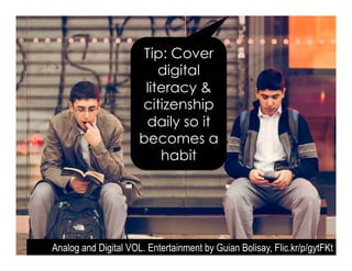 Analog and Digital VOL. Entertainment by Guian Bolisay, Flic.kr/p/gytFKt
Tip: Cover
digital
literacy &
citizenship
daily so it
becomes a
habit
 
