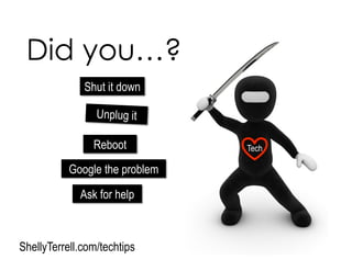 Did you…?
Shut it down
Ask for help
Google the problem
Unplug it
Reboot
ShellyTerrell.com/techtips
Tech
 