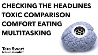 Tara Swart
Neuroscientist
CHECKING THE HEADLINES
TOXIC COMPARISON
COMFORT EATING
MULTITASKING
 