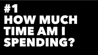 #1
HOW MUCH
TIME AM I
SPENDING?
 