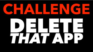 DELETE
THAT APP
CHALLENGE
 