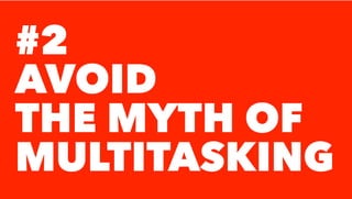 #2
AVOID
THE MYTH OF
MULTITASKING
 