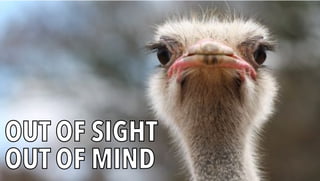 OUT OF SIGHT
OUT OF MIND
 