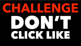DON’T
CLICK LIKE
CHALLENGE
 
