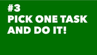 #3
PICK ONE TASK
AND DO IT!
 