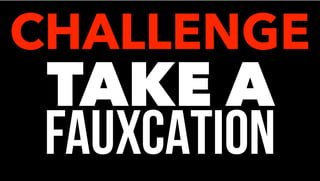 TAKE A
FAUXCATION
CHALLENGE
 