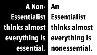 An
Essentialist
thinks almost
everything is
nonessential.
A Non-
Essentialist
thinks almost
everything is
essential.
 