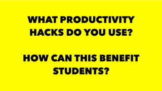 WHAT PRODUCTIVITY
HACKS DO YOU USE?
HOW CAN THIS BENEFIT
STUDENTS?
 
